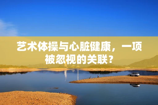 艺术体操与心脏健康，一项被忽视的关联？