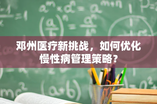 邓州医疗新挑战，如何优化慢性病管理策略？
