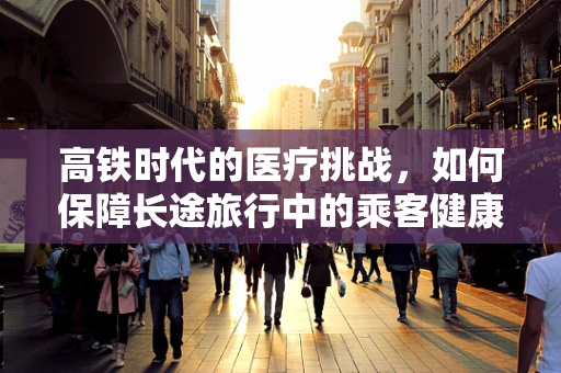 高铁时代的医疗挑战，如何保障长途旅行中的乘客健康？