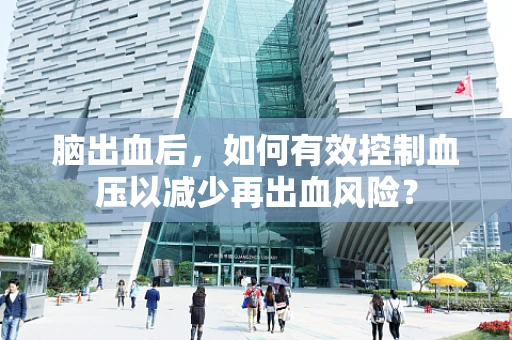 脑出血后，如何有效控制血压以减少再出血风险？