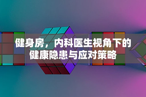 健身房，内科医生视角下的健康隐患与应对策略