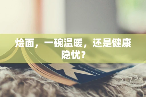 烩面，一碗温暖，还是健康隐忧？