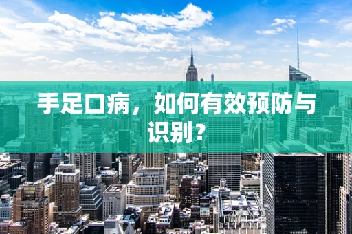 手足口病，如何有效预防与识别？