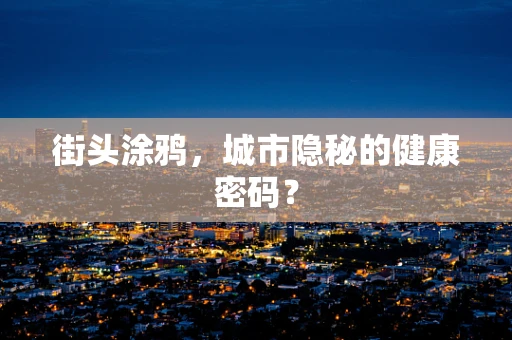 街头涂鸦，城市隐秘的健康密码？