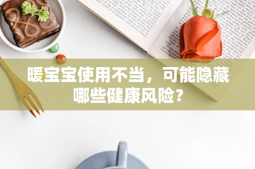 暖宝宝使用不当，可能隐藏哪些健康风险？