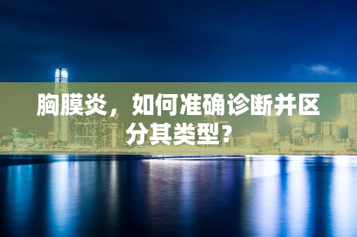 胸膜炎，如何准确诊断并区分其类型？