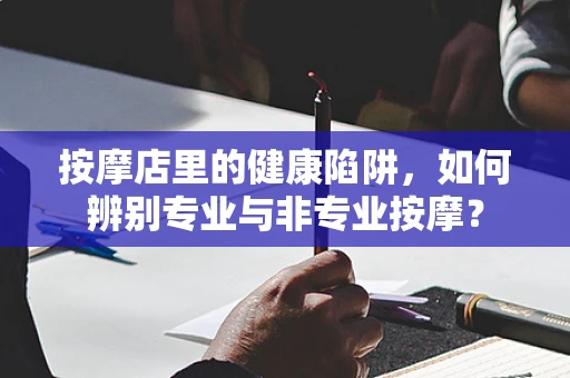 按摩店里的健康陷阱，如何辨别专业与非专业按摩？