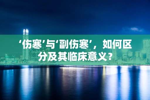 ‘伤寒’与‘副伤寒’，如何区分及其临床意义？