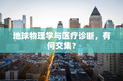 地球物理学与医疗诊断，有何交集？