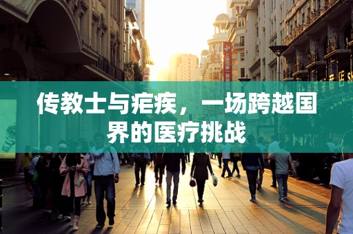 传教士与疟疾，一场跨越国界的医疗挑战