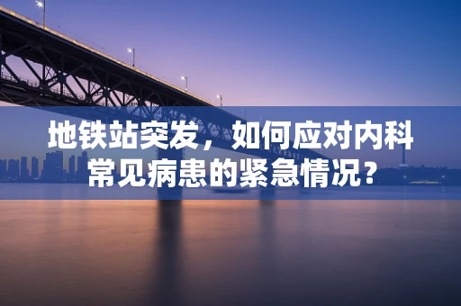 地铁站突发，如何应对内科常见病患的紧急情况？