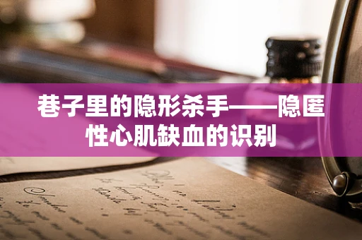 巷子里的隐形杀手——隐匿性心肌缺血的识别