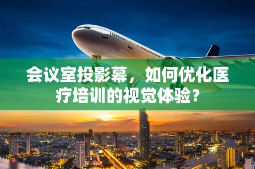 会议室投影幕，如何优化医疗培训的视觉体验？