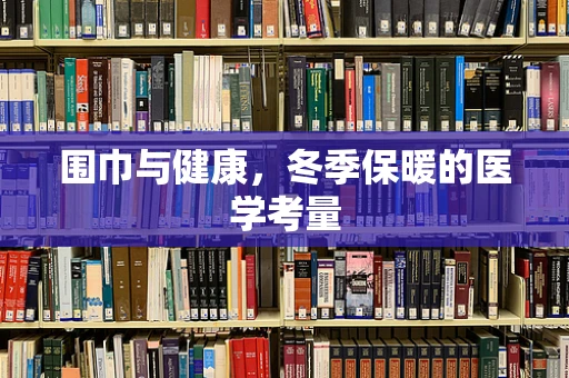 围巾与健康，冬季保暖的医学考量