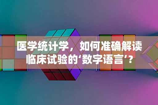 医学统计学，如何准确解读临床试验的‘数字语言’？