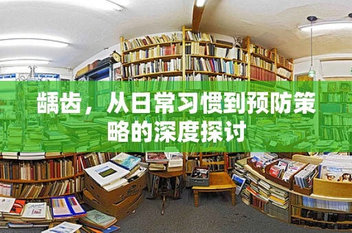 龋齿，从日常习惯到预防策略的深度探讨