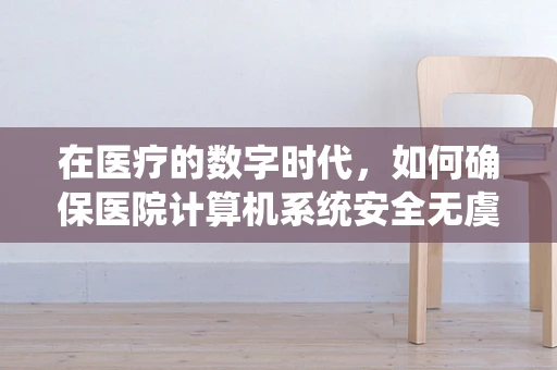 在医疗的数字时代，如何确保医院计算机系统安全无虞？
