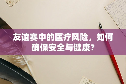 友谊赛中的医疗风险，如何确保安全与健康？
