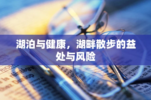 湖泊与健康，湖畔散步的益处与风险