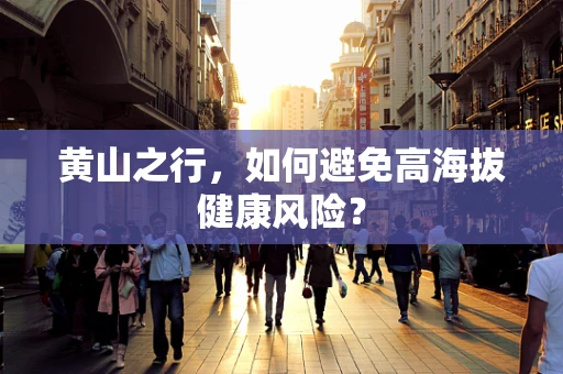 黄山之行，如何避免高海拔健康风险？