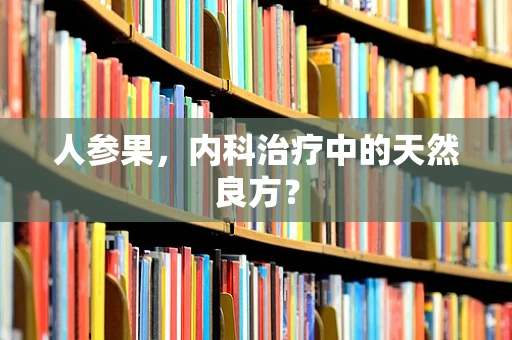 人参果，内科治疗中的天然良方？