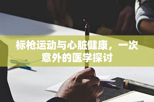 标枪运动与心脏健康，一次意外的医学探讨