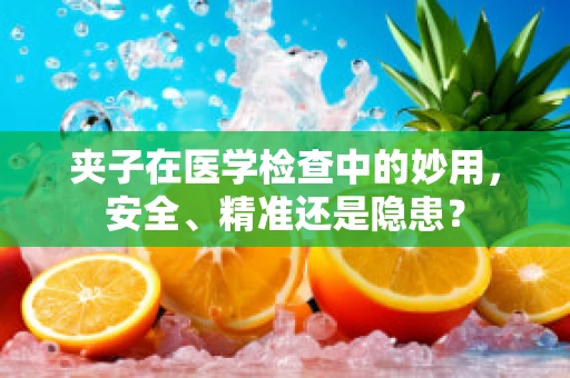 夹子在医学检查中的妙用，安全、精准还是隐患？