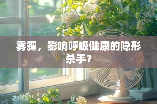 雾霾，影响呼吸健康的隐形杀手？
