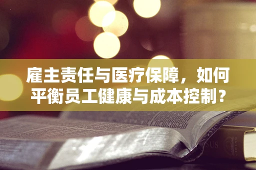 雇主责任与医疗保障，如何平衡员工健康与成本控制？
