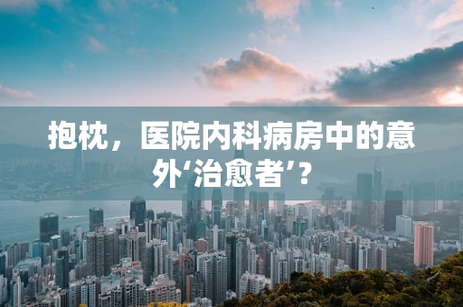 抱枕，医院内科病房中的意外‘治愈者’？