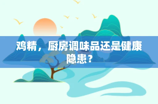 鸡精，厨房调味品还是健康隐患？