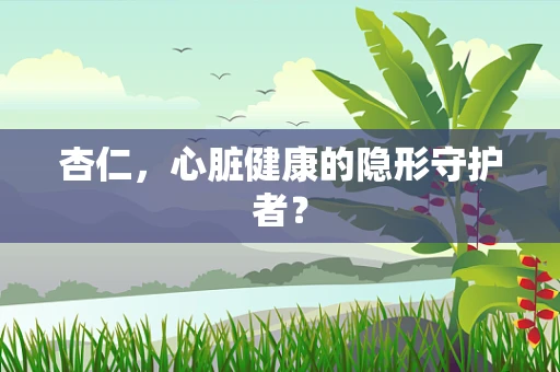 杏仁，心脏健康的隐形守护者？