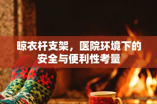 晾衣杆支架，医院环境下的安全与便利性考量