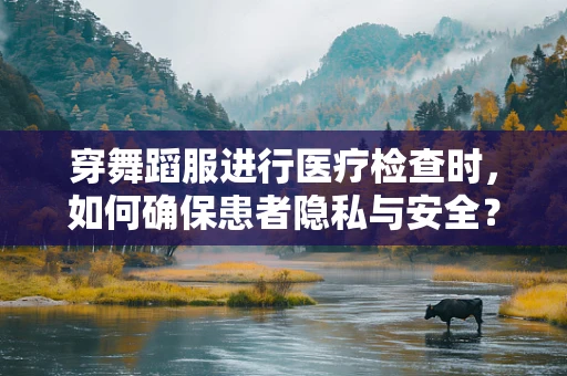 穿舞蹈服进行医疗检查时，如何确保患者隐私与安全？