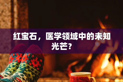 红宝石，医学领域中的未知光芒？