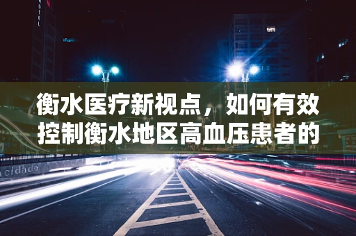 衡水医疗新视点，如何有效控制衡水地区高血压患者的血压管理？