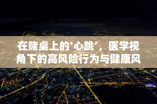 在赌桌上的‘心跳’，医学视角下的高风险行为与健康风险