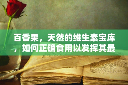 百香果，天然的维生素宝库，如何正确食用以发挥其最大功效？
