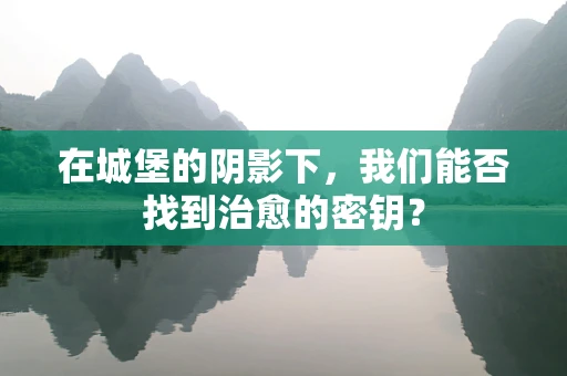 在城堡的阴影下，我们能否找到治愈的密钥？