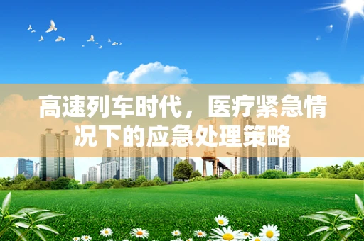 高速列车时代，医疗紧急情况下的应急处理策略