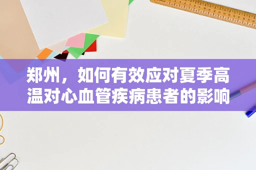 郑州，如何有效应对夏季高温对心血管疾病患者的影响？