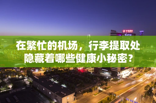 在繁忙的机场，行李提取处隐藏着哪些健康小秘密？