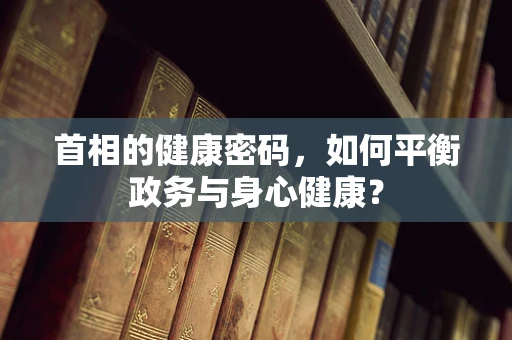 首相的健康密码，如何平衡政务与身心健康？