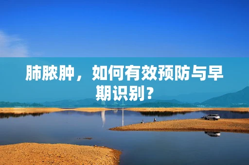肺脓肿，如何有效预防与早期识别？