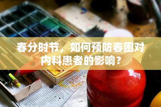 春分时节，如何预防春困对内科患者的影响？