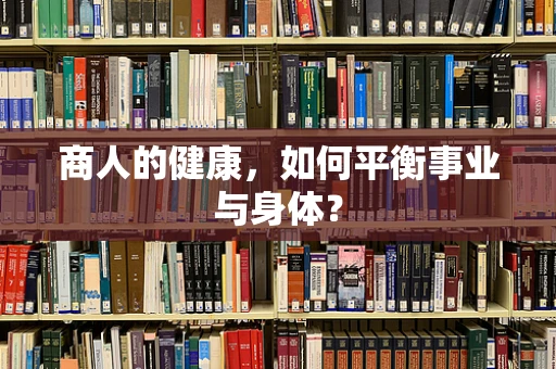 商人的健康，如何平衡事业与身体？