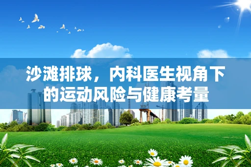 沙滩排球，内科医生视角下的运动风险与健康考量