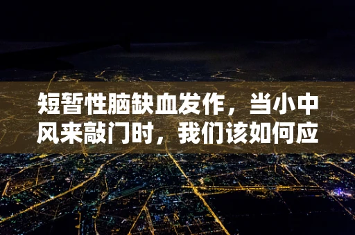 短暂性脑缺血发作，当小中风来敲门时，我们该如何应对？