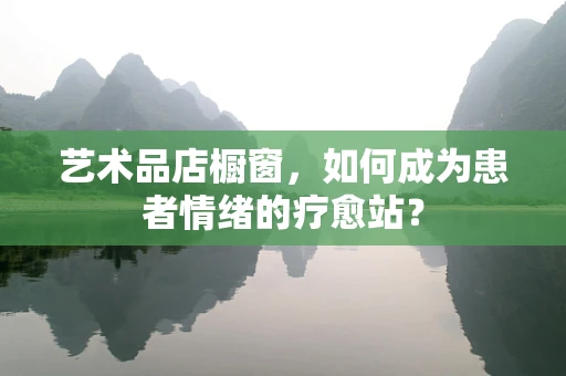 艺术品店橱窗，如何成为患者情绪的疗愈站？