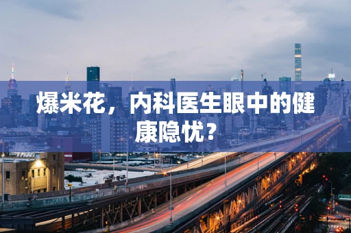 爆米花，内科医生眼中的健康隐忧？